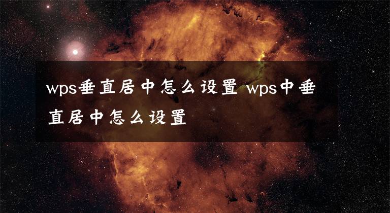 wps垂直居中怎么设置 wps中垂直居中怎么设置文章配图