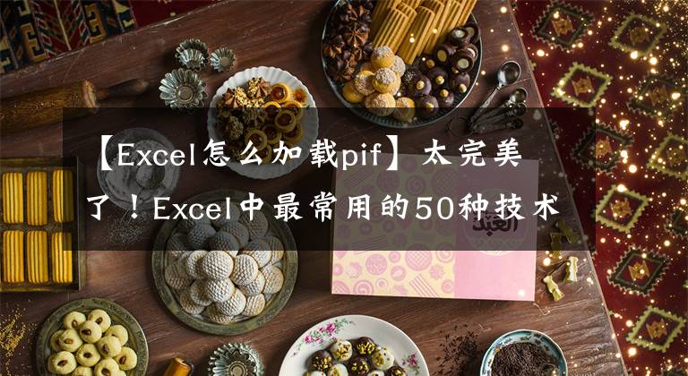 【Excel怎么加载pif】太完美了！Excel中最常用的50种技术(包括动态阶段教程)文章配图