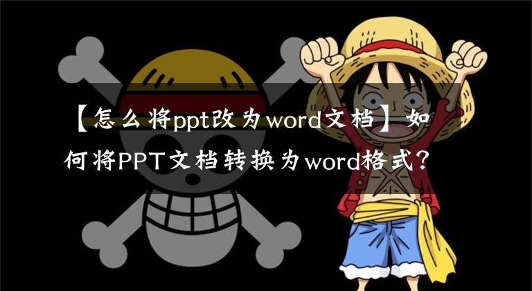 【怎么将ppt改为word文档】如何将PPT文档转换为word格式？文章配图