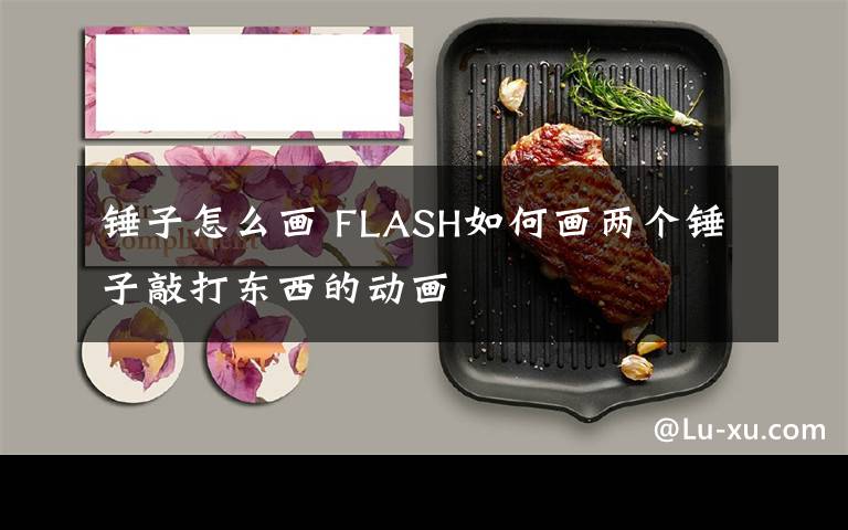 锤子怎么画 FLASH如何画两个锤子敲打东西的动画文章配图
