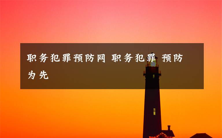 职务犯罪预防网 职务犯罪 预防为先文章配图