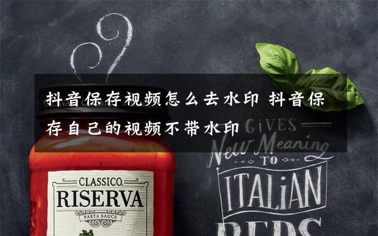 抖音保存视频怎么去水印 抖音保存自己的视频不带水印文章配图