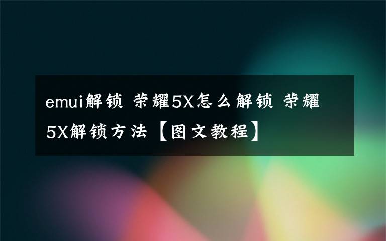 emui解锁 荣耀5X怎么解锁 荣耀5X解锁方法【图文教程】文章配图