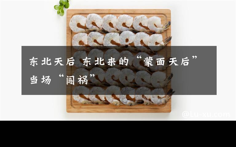 东北天后 东北来的“蒙面天后”当场“闯祸”文章配图