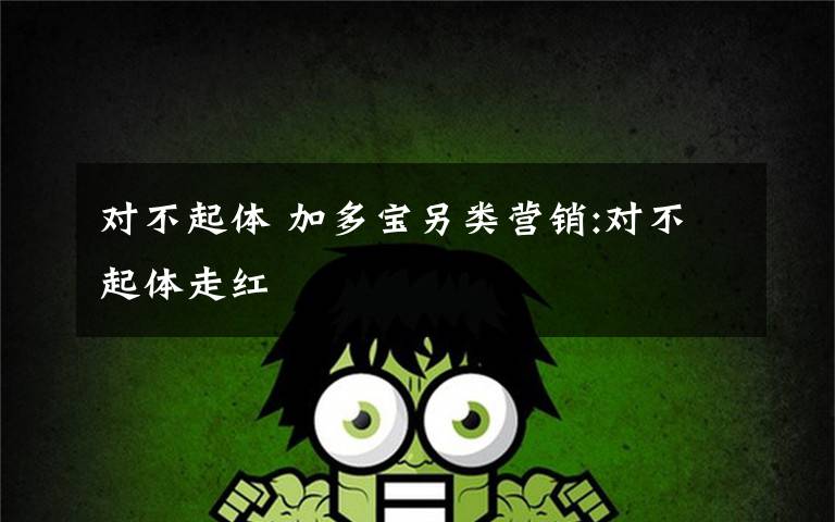 对不起体 加多宝另类营销:对不起体走红文章配图