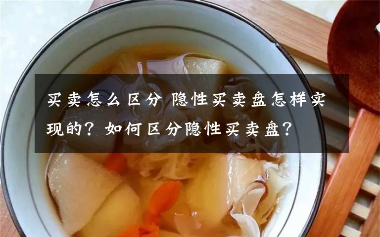 买卖怎么区分 隐性买卖盘怎样实现的？如何区分隐性买卖盘？文章配图
