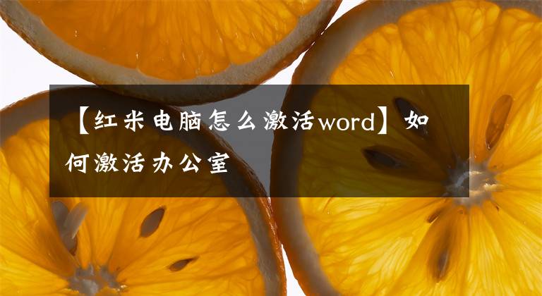【红米电脑怎么激活word】如何激活办公室文章配图