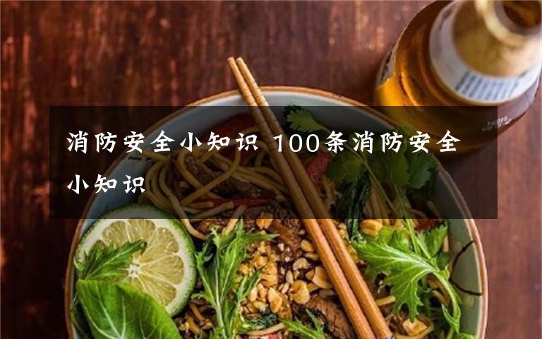 消防安全小知识 100条消防安全小知识