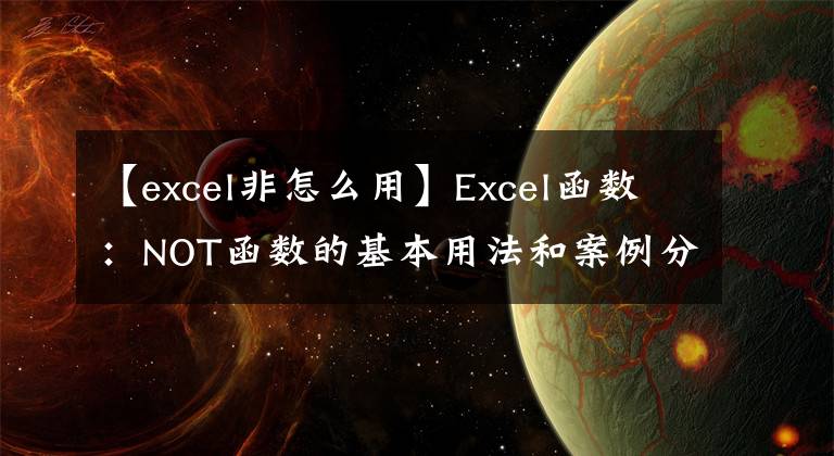 【excel非怎么用】Excel函数：NOT函数的基本用法和案例分析文章配图