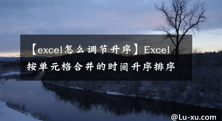 【excel怎么调节升序】Excel按单元格合并的时间升序排序文章配图