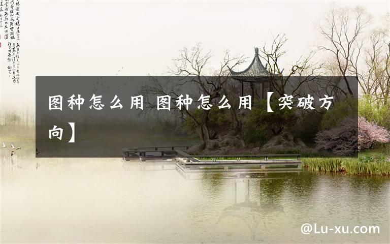 图种怎么用 图种怎么用【突破方向】文章配图