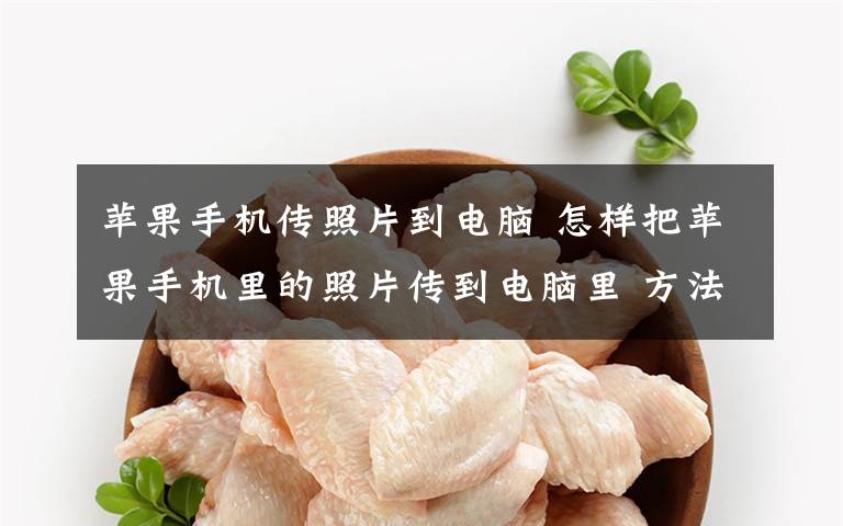 苹果手机传照片到电脑 怎样把苹果手机里的照片传到电脑里 方法详解【图文】文章配图