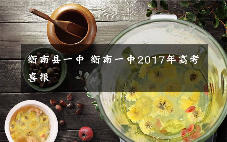 衡南县一中 衡南一中2017年高考喜报文章配图