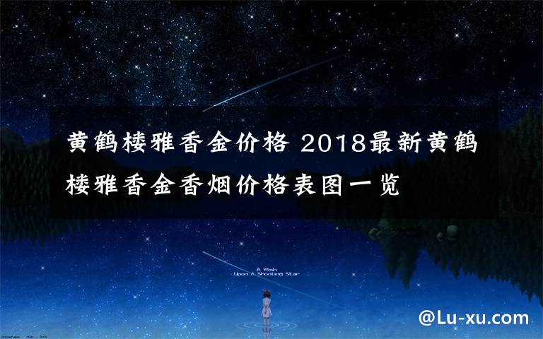 黄鹤楼雅香金价格 2018最新黄鹤楼雅香金香烟价格表图一览文章配图