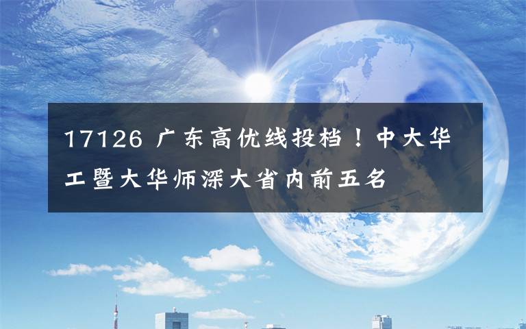 17126 广东高优线投档！中大华工暨大华师深大省内前五名文章配图