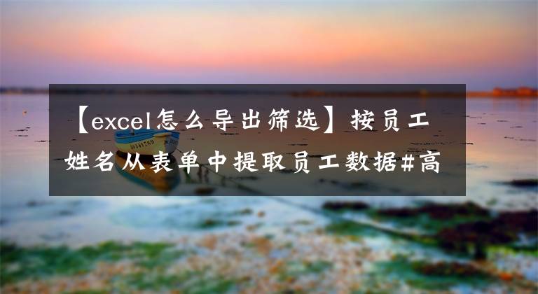 【excel怎么导出筛选】按员工姓名从表单中提取员工数据#高级筛选文章配图