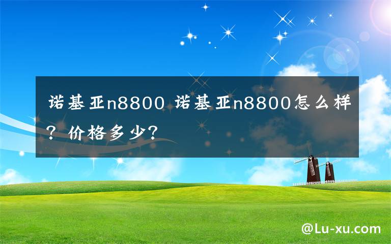 诺基亚n8800 诺基亚n8800怎么样？价格多少？文章配图
