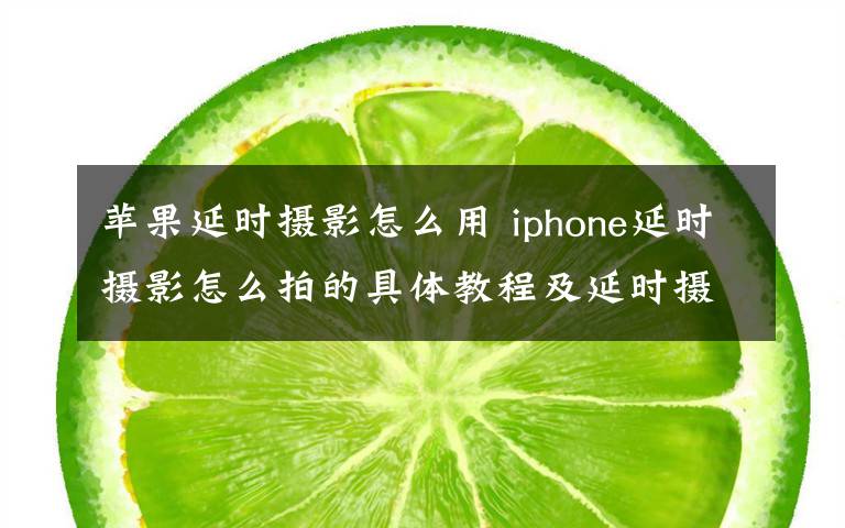 苹果延时摄影怎么用 iphone延时摄影怎么拍的具体教程及延时摄影介绍文章配图