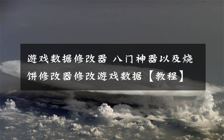 游戏数据修改器 八门神器以及烧饼修改器修改游戏数据【教程】