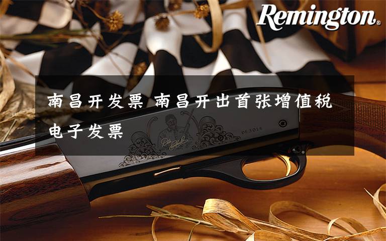 南昌开发票 南昌开出首张增值税电子发票文章配图