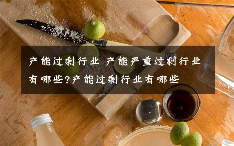 产能过剩行业 产能严重过剩行业有哪些?产能过剩行业有哪些文章配图
