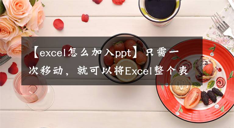 【excel怎么加入ppt】只需一次移动，就可以将Excel整个表动态连接到PPT文章配图