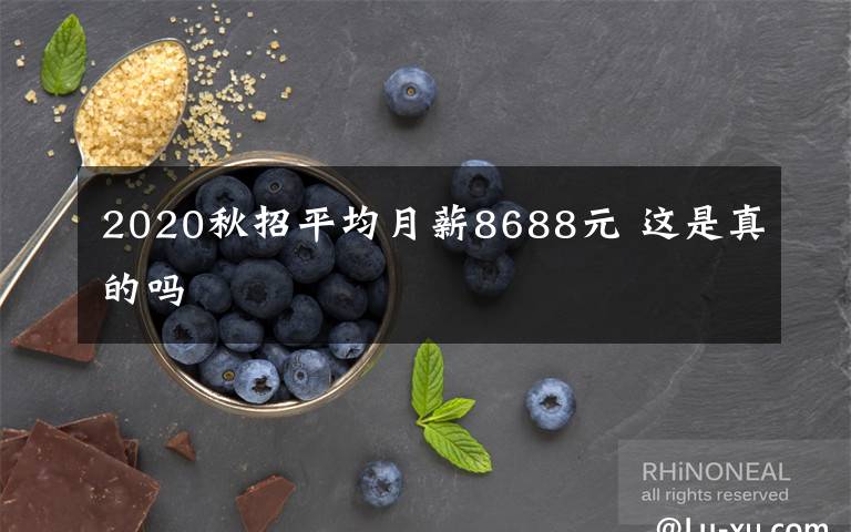 2020秋招平均月薪8688元 这是真的吗文章配图