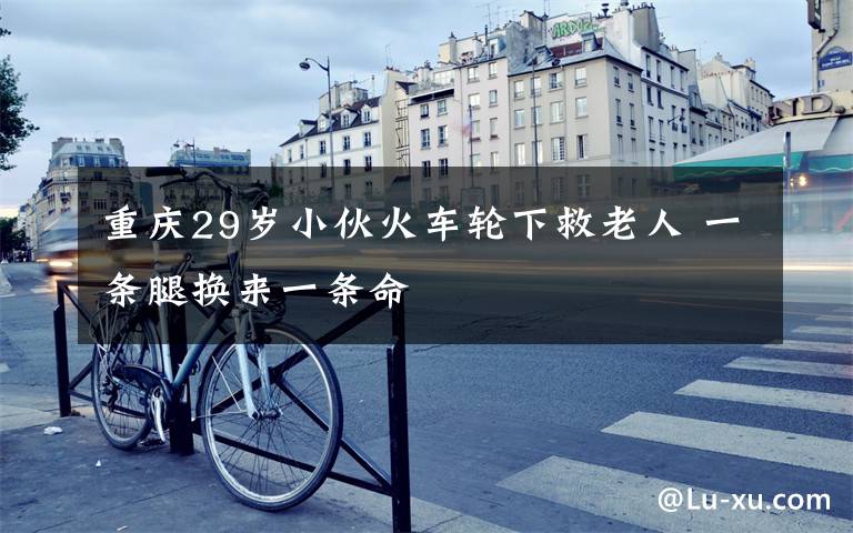 重庆29岁小伙火车轮下救老人 一条腿换来一条命文章配图