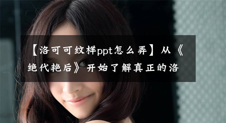 【洛可可纹样ppt怎么弄】从《绝代艳后》开始了解真正的洛可可风格文章配图
