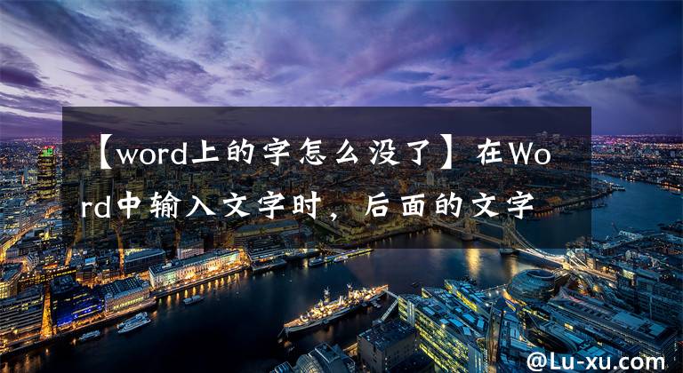 【word上的字怎么没了】在Word中输入文字时，后面的文字消失了，一篇文章有助于你彻底解决。