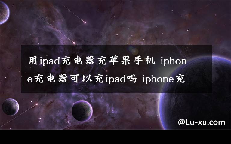 用ipad充电器充苹果手机 iphone充电器可以充ipad吗 iphone充电器发热怎么办【解决方法】文章配图
