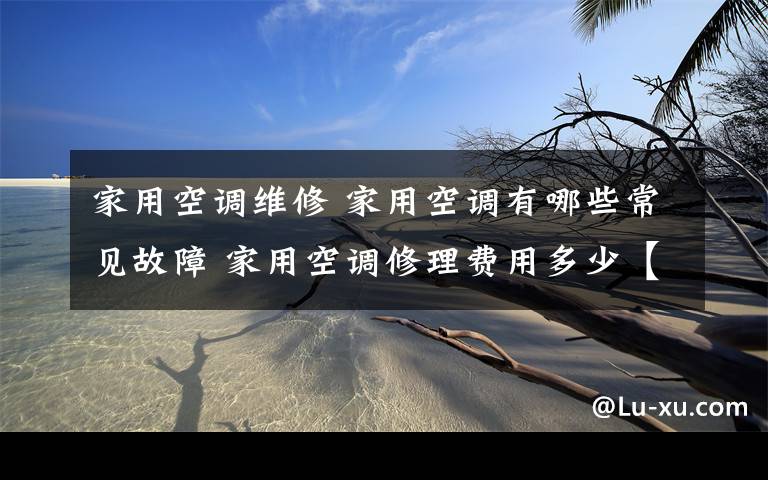 家用空调维修 家用空调有哪些常见故障 家用空调修理费用多少【介绍】文章配图