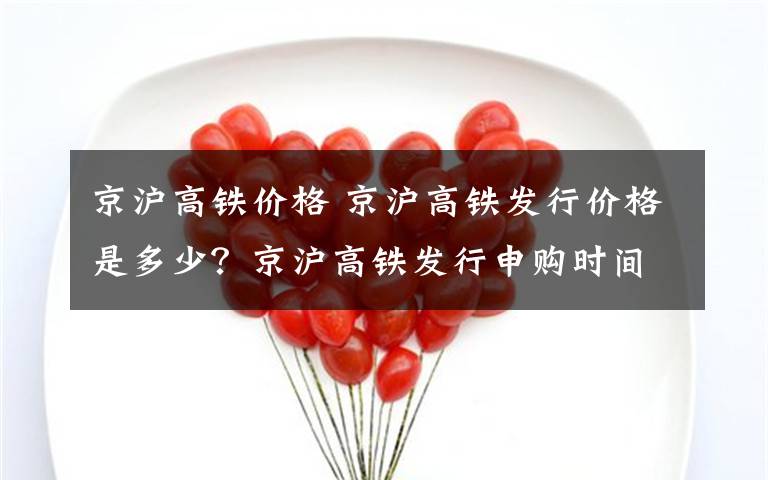 京沪高铁价格 京沪高铁发行价格是多少？京沪高铁发行申购时间一览文章配图