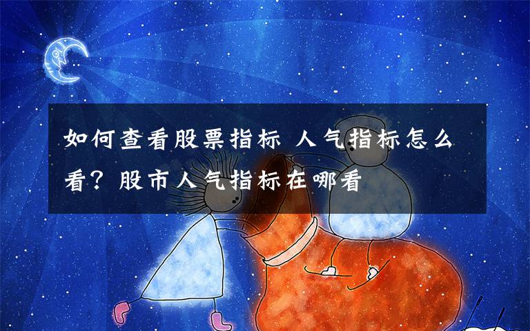如何查看股票指标 人气指标怎么看？股市人气指标在哪看文章配图