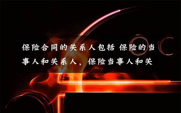 保险合同的关系人包括 保险的当事人和关系人，保险当事人和关系人区别文章配图
