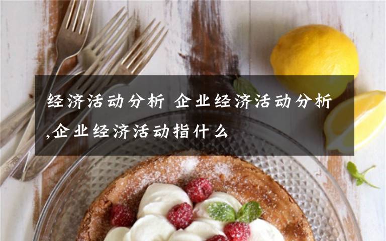 经济活动分析 企业经济活动分析,企业经济活动指什么文章配图