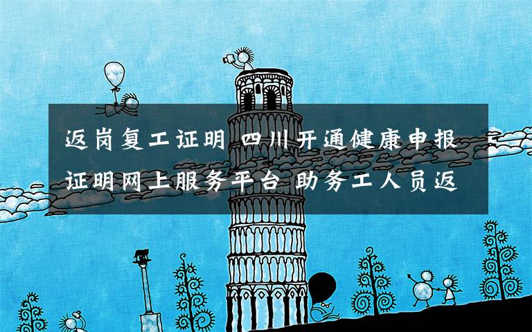 返岗复工证明 四川开通健康申报证明网上服务平台 助务工人员返岗复工文章配图
