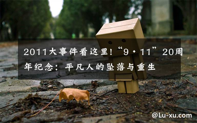 2011大事件看这里!“9·11”20周年纪念：平凡人的坠落与重生文章配图