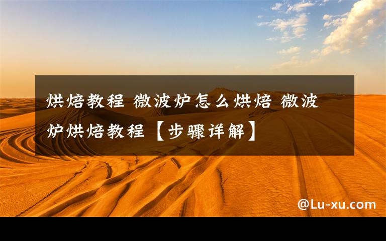 烘焙教程 微波炉怎么烘焙 微波炉烘焙教程【步骤详解】文章配图