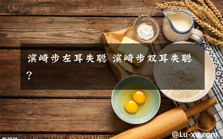 滨崎步左耳失聪 滨崎步双耳失聪？文章配图