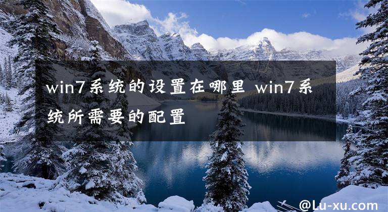 win7系统的设置在哪里 win7系统所需要的配置文章配图