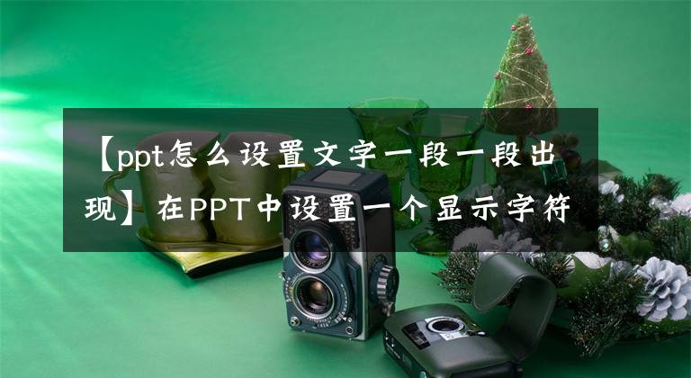 【ppt怎么设置文字一段一段出现】在PPT中设置一个显示字符的“打字效果”非常简单！文章配图
