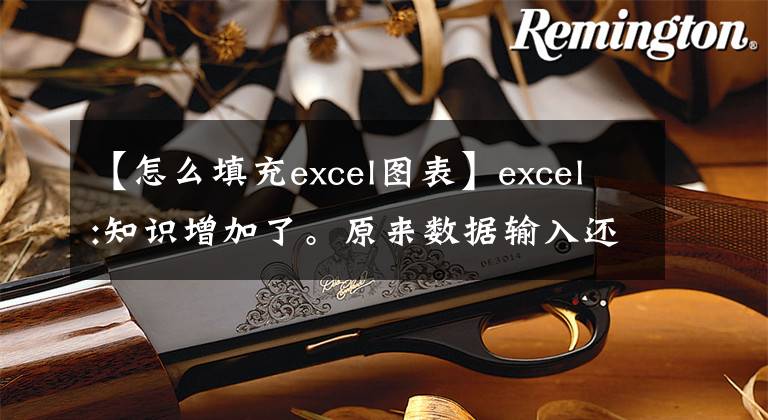 【怎么填充excel图表】excel:知识增加了。原来数据输入还有这么多技巧。文章配图