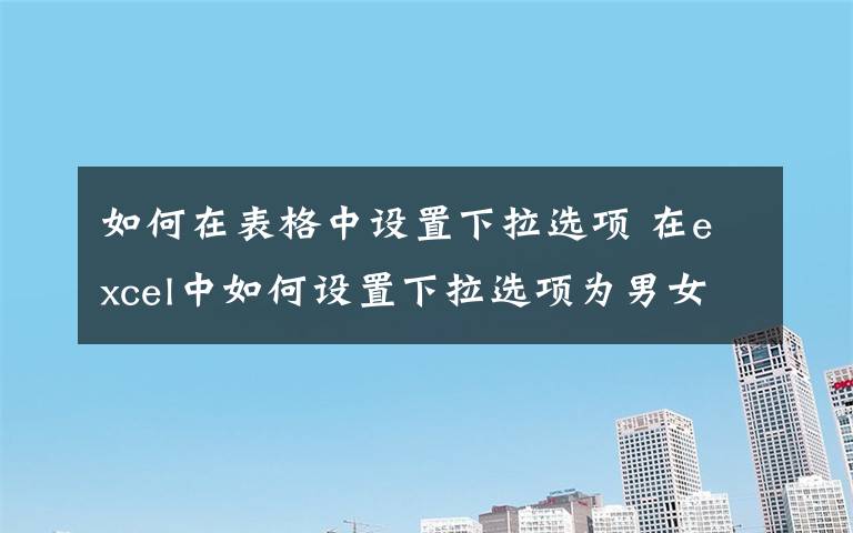如何在表格中设置下拉选项 在excel中如何设置下拉选项为男女文章配图