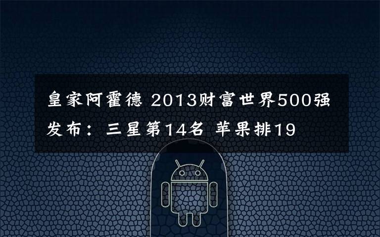 皇家阿霍德 2013财富世界500强发布：三星第14名 苹果排19