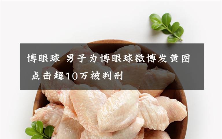 博眼球 男子为博眼球微博发黄图 点击超10万被判刑文章配图