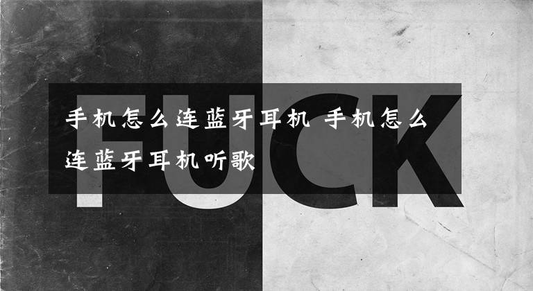 手机怎么连蓝牙耳机 手机怎么连蓝牙耳机听歌文章配图