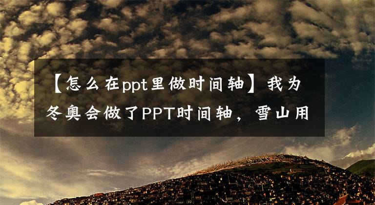 【怎么在ppt里做时间轴】我为冬奥会做了PPT时间轴，雪山用得太精彩了！网民：真的很棒文章配图