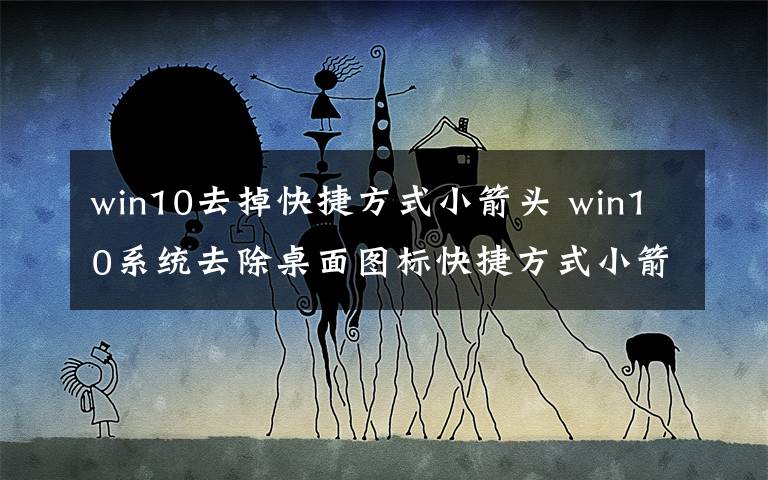 win10去掉快捷方式小箭头 win10系统去除桌面图标快捷方式小箭头的操作方法文章配图