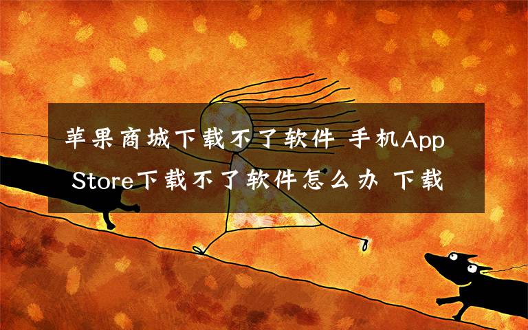 苹果商城下载不了软件 手机App Store下载不了软件怎么办 下载不了软件方法【详解】文章配图